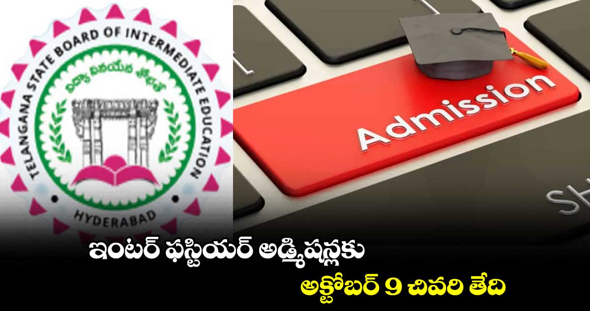 ఇంటర్ ఫస్టియర్ అడ్మిషన్లకు అక్టోబర్ 9 చివరి తేది