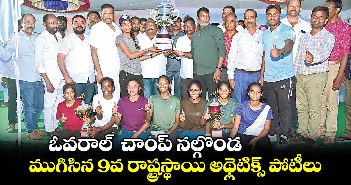 ఓవరాల్ చాంప్ నల్గొండ.. ముగిసిన 9వ రాష్ట్రస్థాయి అథ్లెటిక్స్ పోటీలు