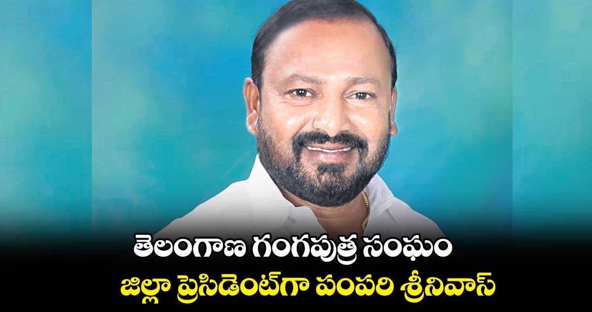 తెలంగాణ గంగపుత్ర సంఘం జిల్లా ప్రెసిడెంట్గా పంపరి శ్రీనివాస్