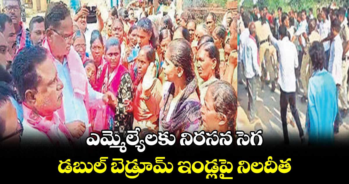 ఎమ్మెల్యేలకు నిరసన సెగ..  డబుల్​ బెడ్రూమ్​ ఇండ్లపై నిలదీత