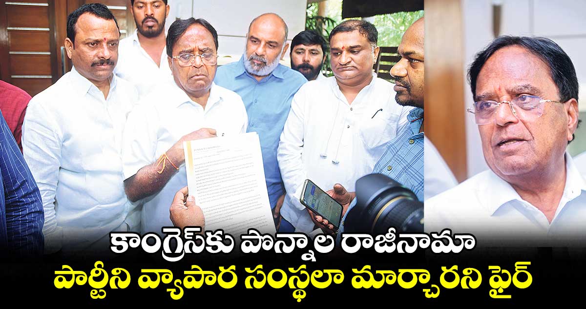 కాంగ్రెస్​కు పొన్నాల  రాజీనామా.. పార్టీని వ్యాపార సంస్థలా మార్చారని ఫైర్​