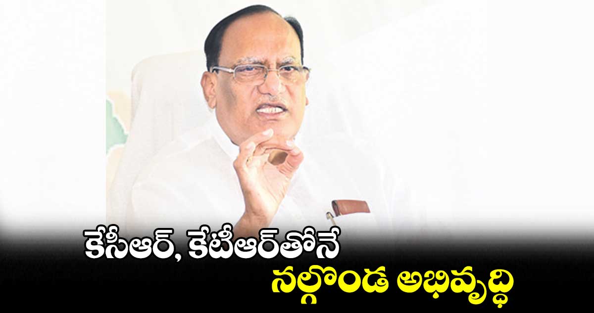 కేసీఆర్, కేటీఆర్తోనే నల్గొండ అభివృద్ధి : గుత్తా సుఖేందర్ రెడ్డి