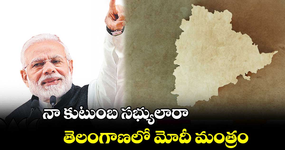 నా కుటుంబ సభ్యులారా.. తెలంగాణలో మోదీ మంత్రం