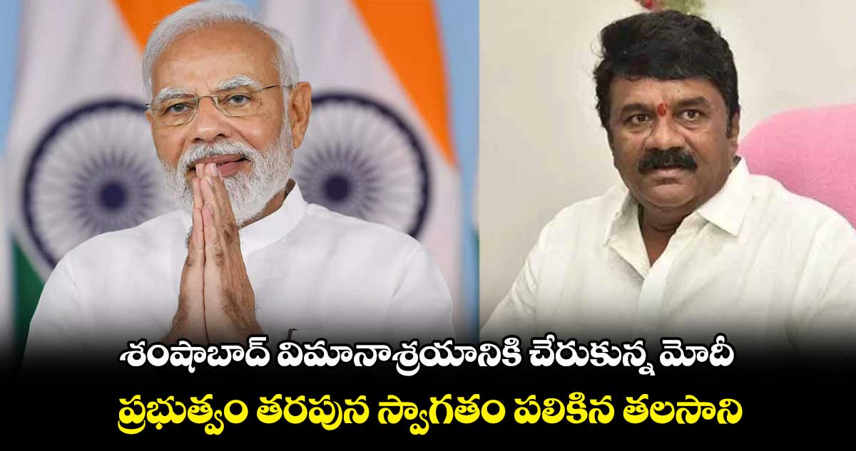 శంషాబాద్ విమానాశ్రయానికి చేరుకున్న మోదీ.. ప్రభుత్వం తరపున స్వాగతం పలికిన తలసాని