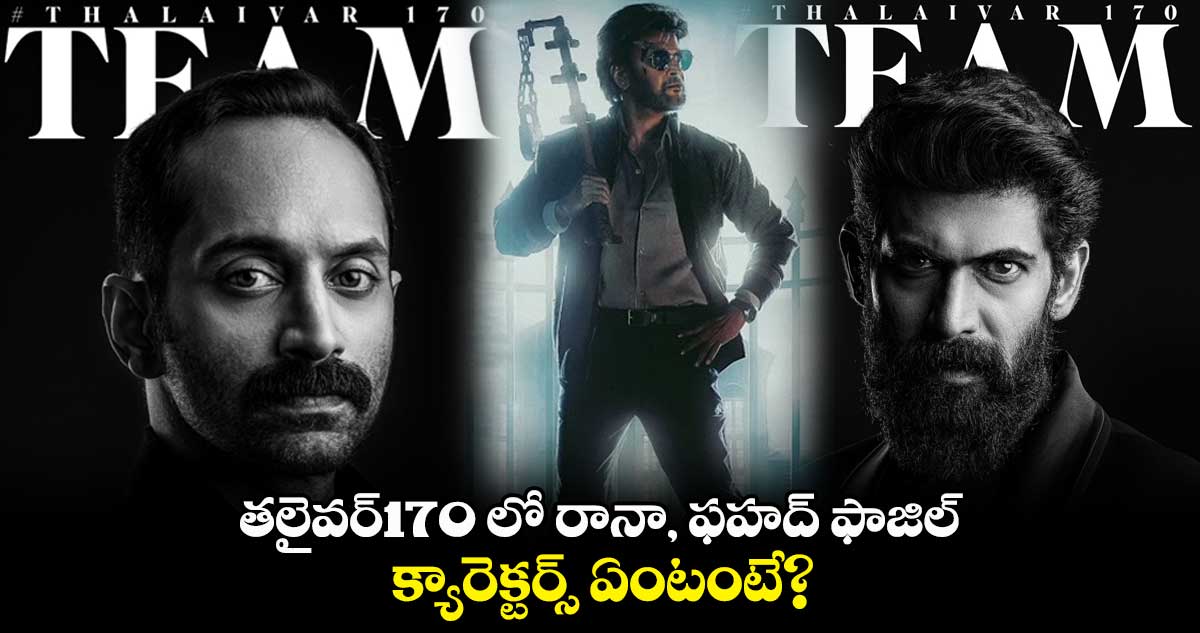 తలైవర్170 లో రానా, ఫహద్ ఫాజిల్.. క్యారెక్టర్స్ ఏంటంటే?