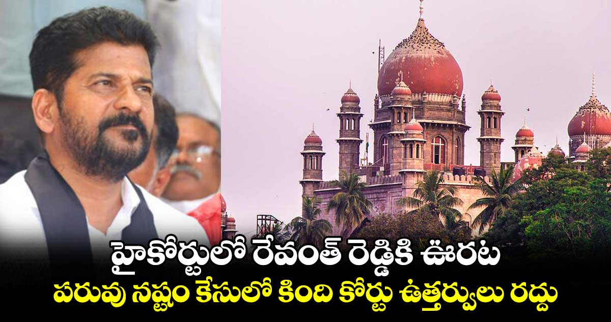 హైకోర్టులో రేవంత్ రెడ్డికి ఊరట.. పరువు నష్టం కేసులో కింది కోర్టు ఉత్తర్వులు రద్దు