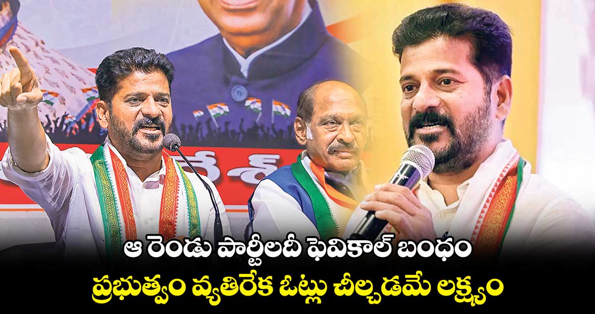 ఆ రెండు పార్టీలదీ ఫెవికాల్ బంధం..ప్రభుత్వం వ్యతిరేక ఓట్లు చీల్చడమే లక్ష్యం