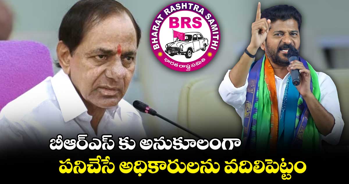 బీఆర్ఎస్ కు అనుకూలంగా పనిచేసే అధికారులను వదిలిపెట్టం: రేవంత్ రెడ్డి