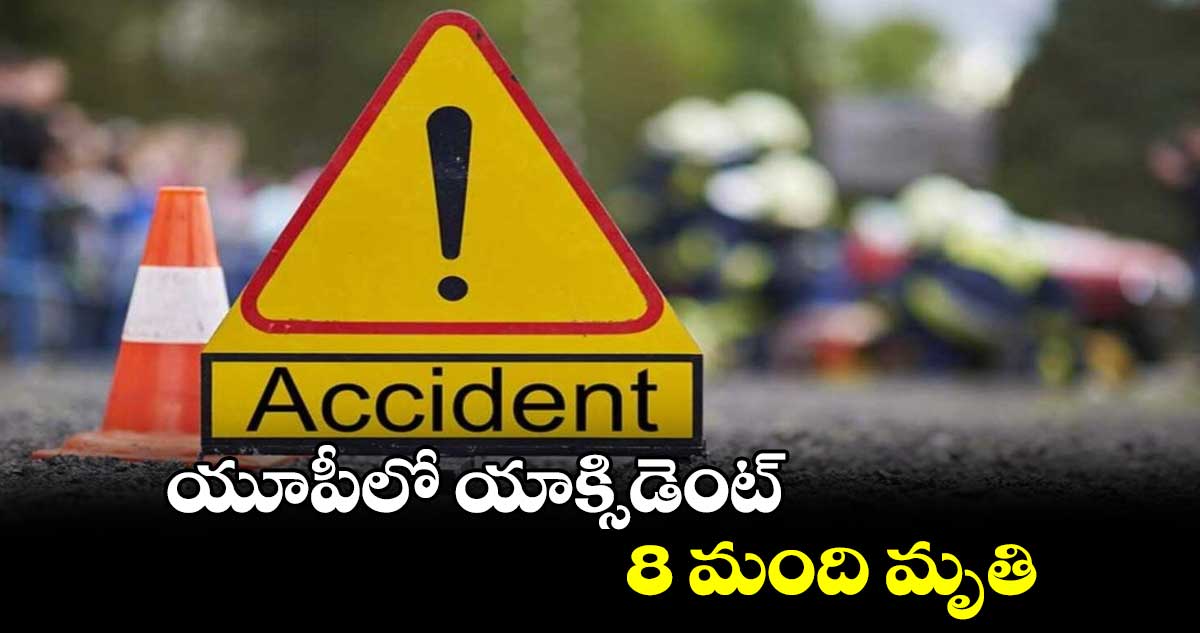 యూపీలో యాక్సిడెంట్.. 8 మంది మృతి