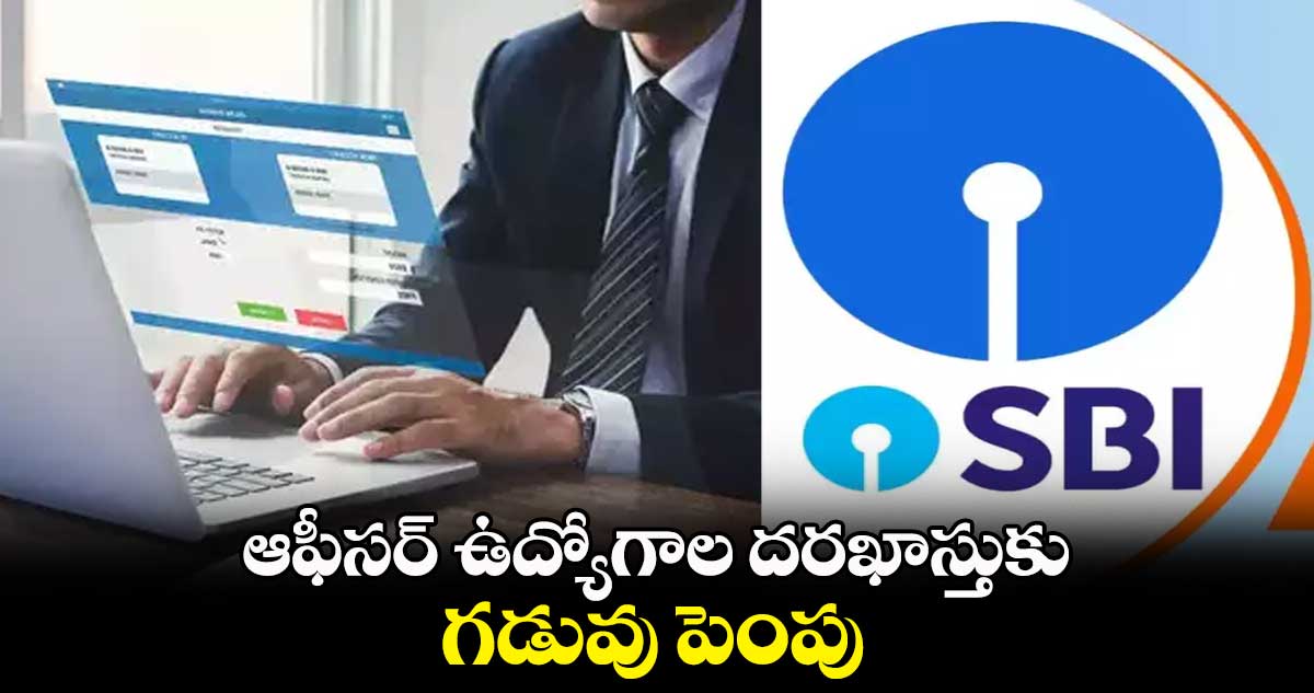 Jobs : SBIలో ఆఫీసర్ ఉద్యోగాల దరఖాస్తుకు గడువు పెంపు