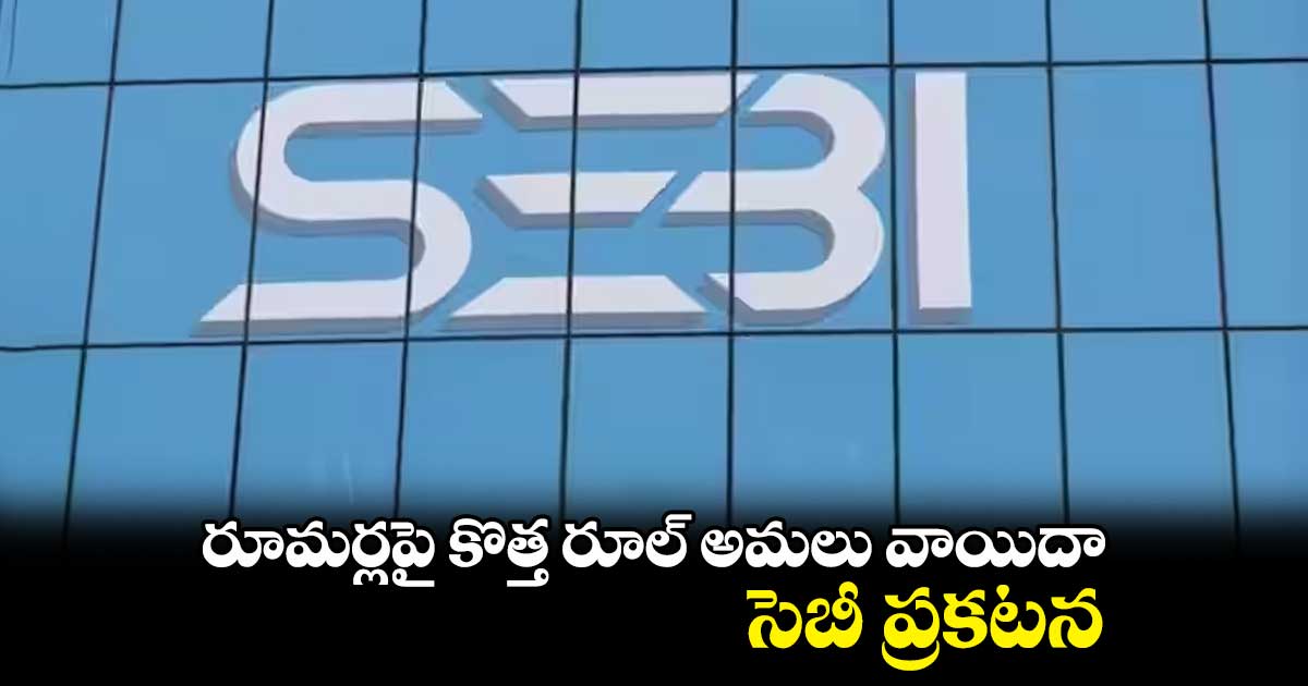రూమర్లపై కొత్త రూల్ అమలు వాయిదా.. సెబీ ప్రకటన