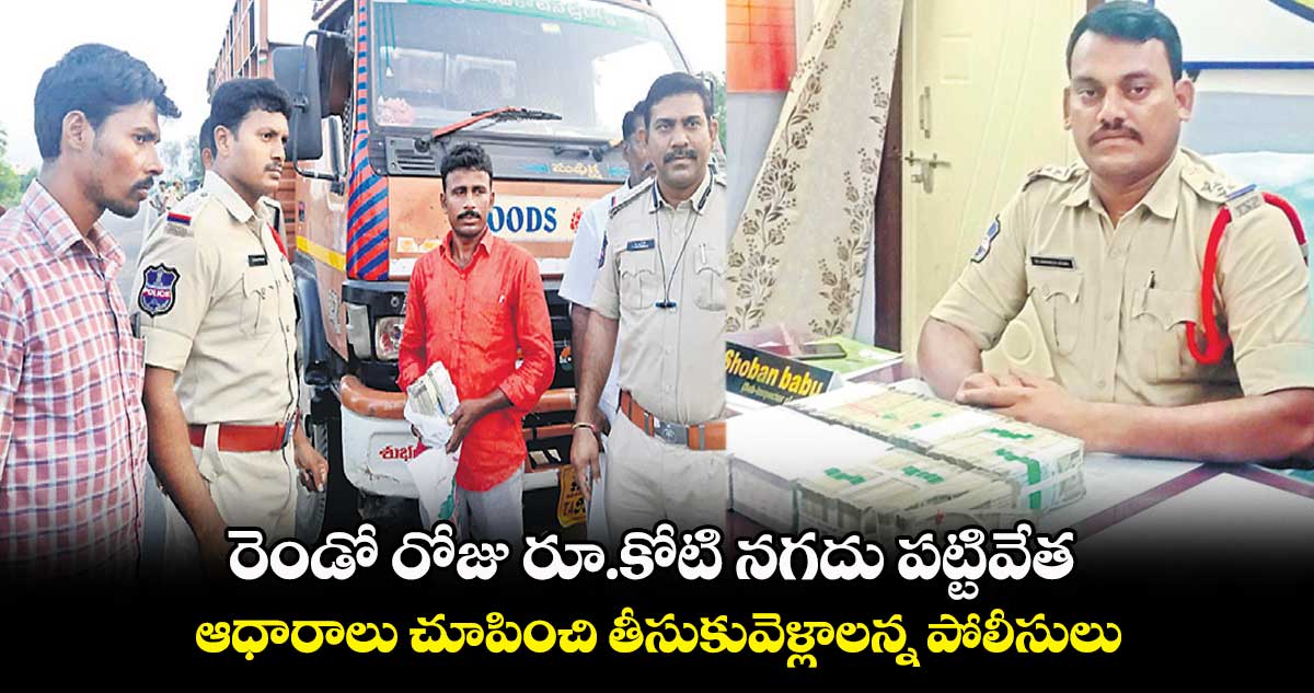 రెండో రోజు రూ.కోటి నగదు పట్టివేత.. ఆధారాలు చూపించి తీసుకువెళ్లాలన్న పోలీసులు