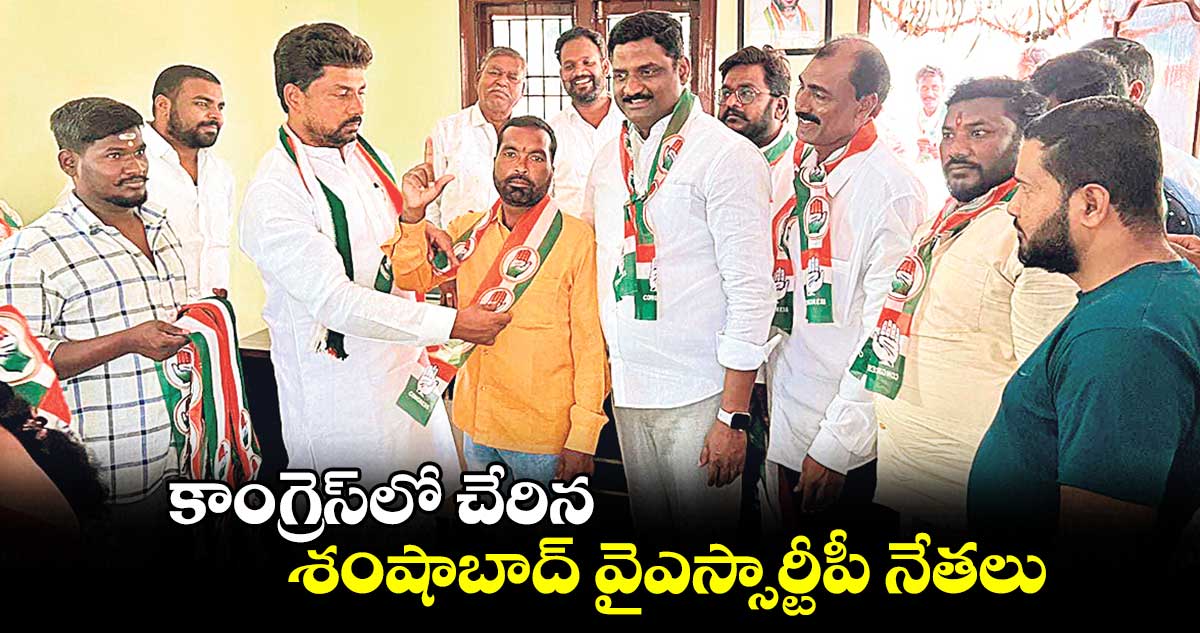 కాంగ్రెస్⁬​లో చేరిన శంషాబాద్ వైఎస్సార్టీపీ నేతలు