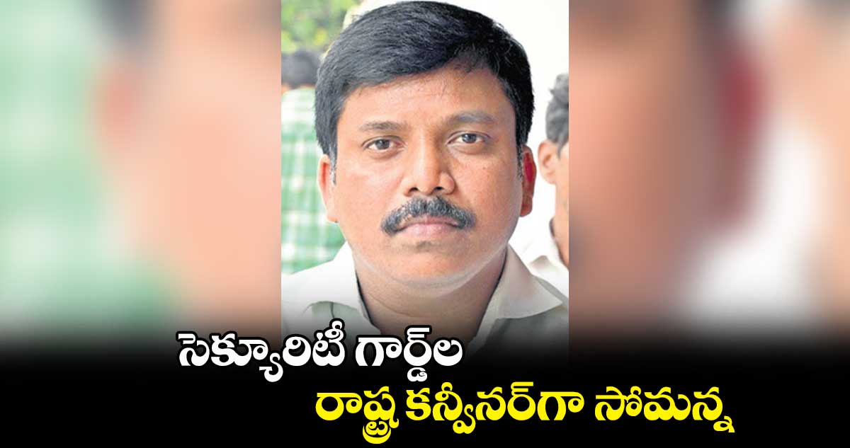సెక్యూరిటీ గార్డ్ల రాష్ట్ర కన్వీనర్గా సోమన్న