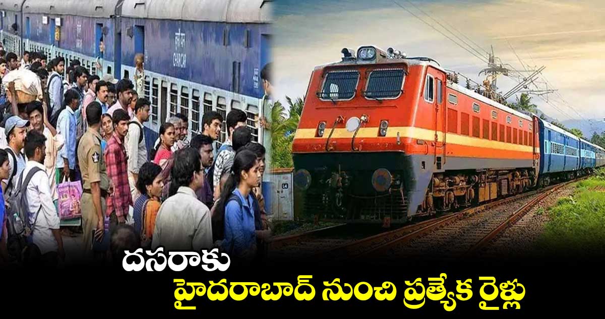 దసరాకు హైదరాబాద్ నుంచి ప్రత్యేక రైళ్లు