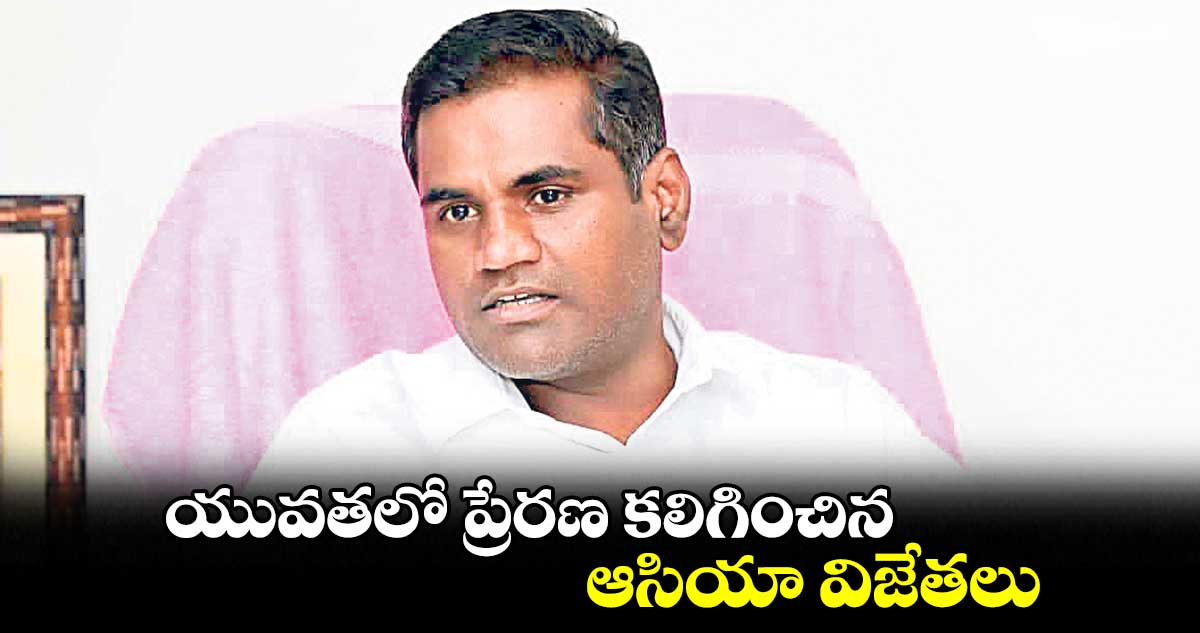 యువతలో ప్రేరణ కలిగించిన ఆసియా విజేతలు: ఆంజనేయ గౌడ్