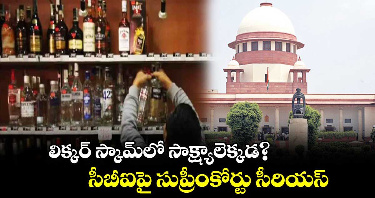 లిక్కర్ స్కామ్లో సాక్ష్యాలెక్కడ?.. సీబీఐపై సుప్రీంకోర్టు సీరియస్