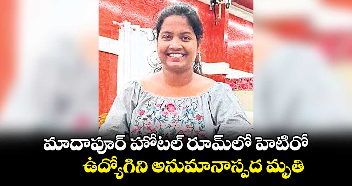 మాదాపూర్ హోటల్ రూమ్​లో హెటిరో .. ఉద్యోగిని అనుమానాస్పద మృతి