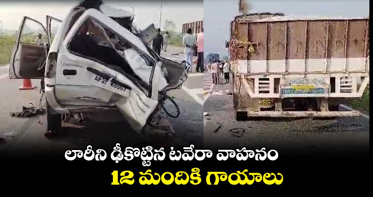 లారీని ఢీకొట్టిన టవేరా వాహనం... 12 మందికి గాయాలు