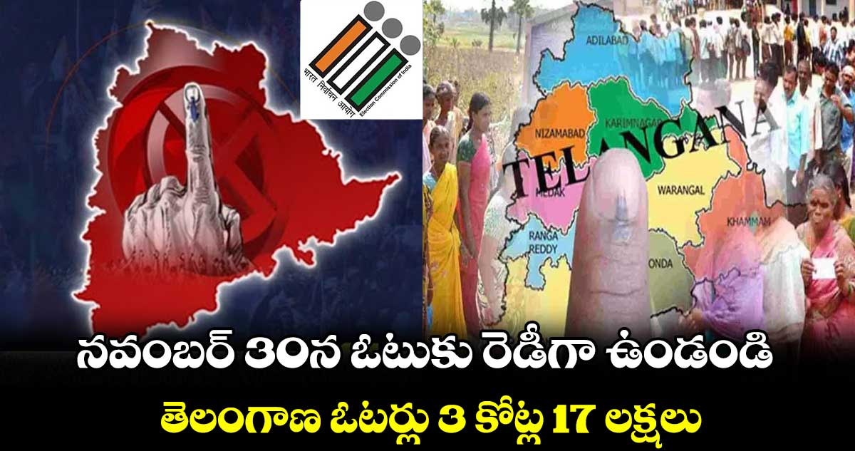 నవంబర్ 30న ఓటుకు రెడీగా ఉండండి : తెలంగాణ ఓటర్లు 3 కోట్ల 17 లక్షలు