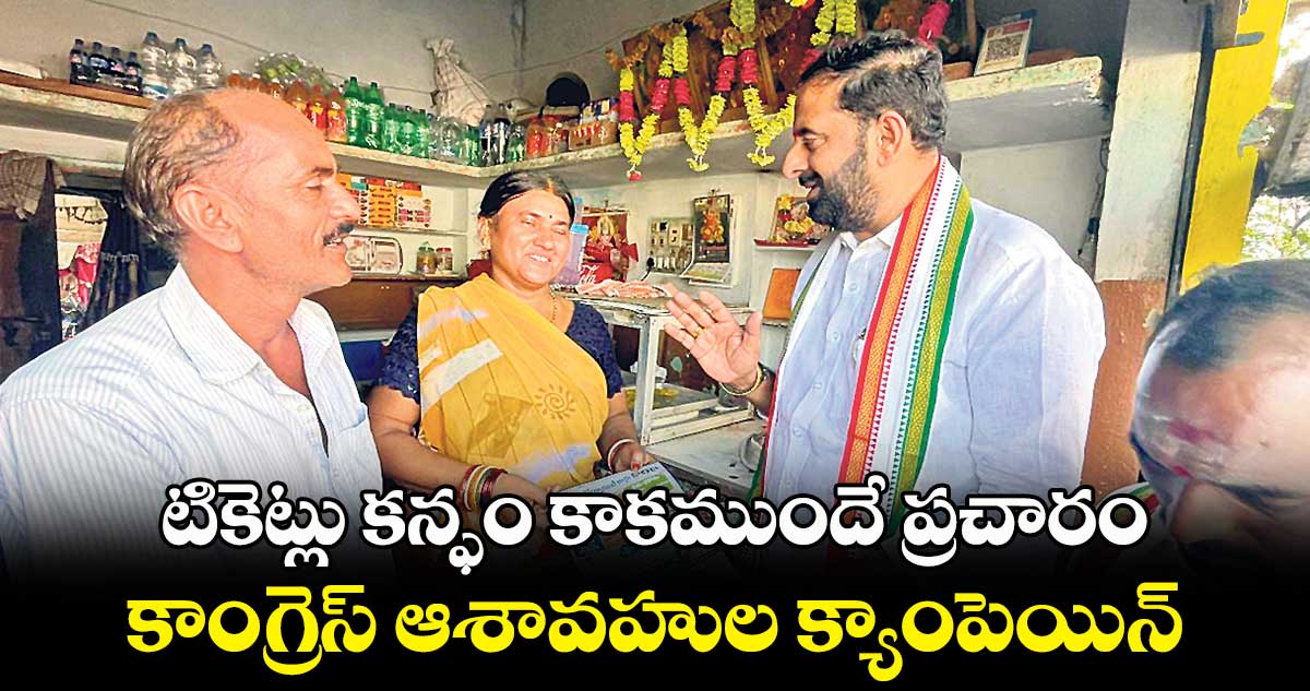 టికెట్లు కన్ఫం కాకముందే  కాంగ్రెస్ ఆశావహుల ప్రచారం