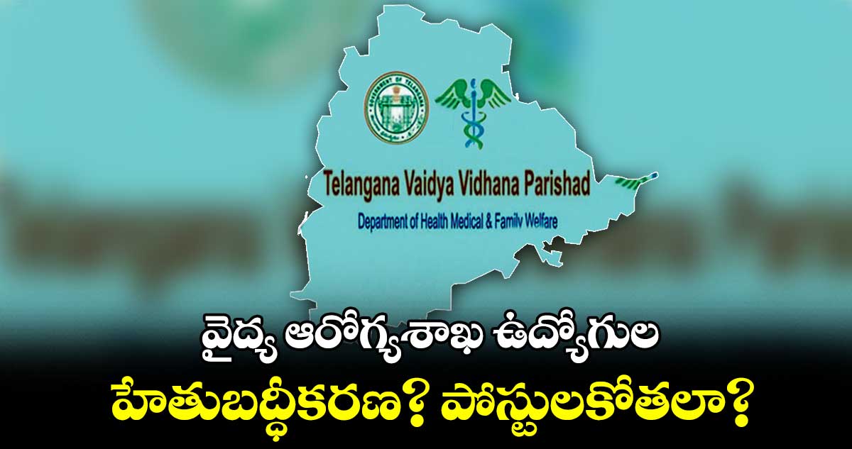 వైద్య ఆరోగ్యశాఖ ఉద్యోగుల హేతుబద్ధీకరణ?..పోస్టులకోతలా?