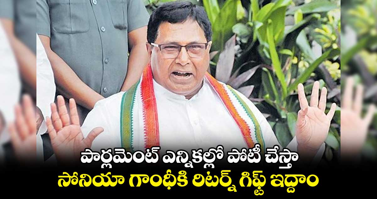 పార్లమెంట్ ఎన్నికల్లో పోటీ చేస్తా.. సోనియా గాంధీకి రిటర్న్ గిఫ్ట్ ఇద్దాం