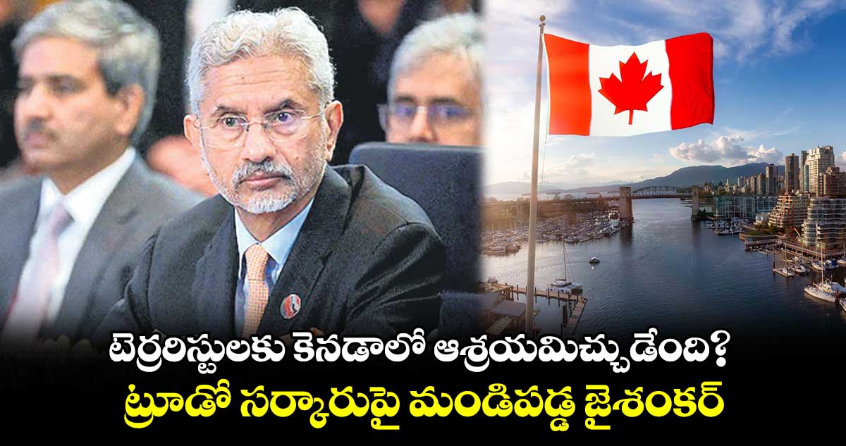 టెర్రరిస్టులకు కెనడాలో ఆశ్రయమిచ్చుడేంది?.. ట్రూడో సర్కారుపై మండిపడ్డ జైశంకర్