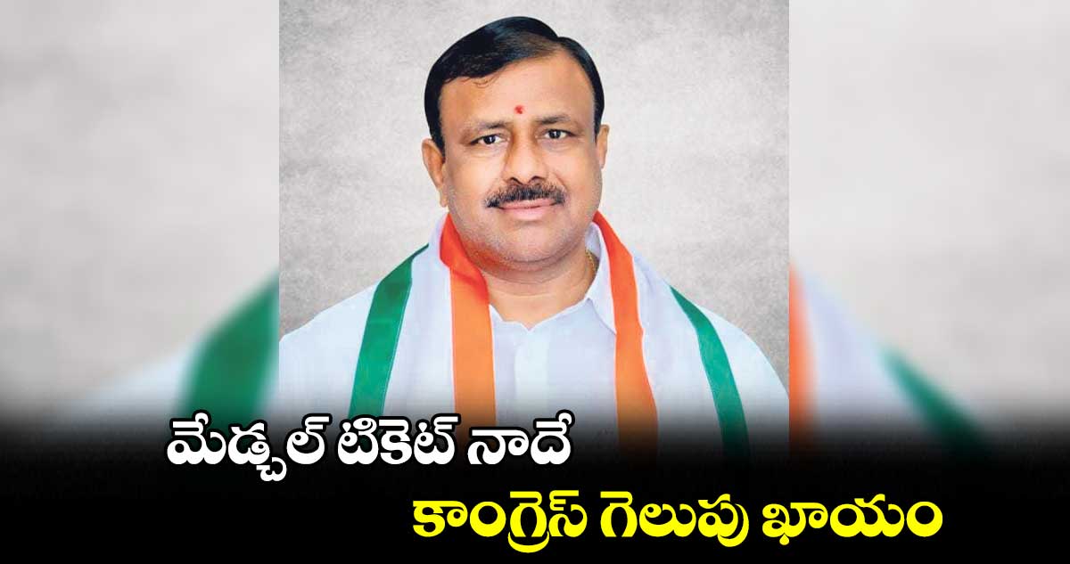 మేడ్చల్ టికెట్ నాదే.. కాంగ్రెస్ గెలుపు ఖాయం