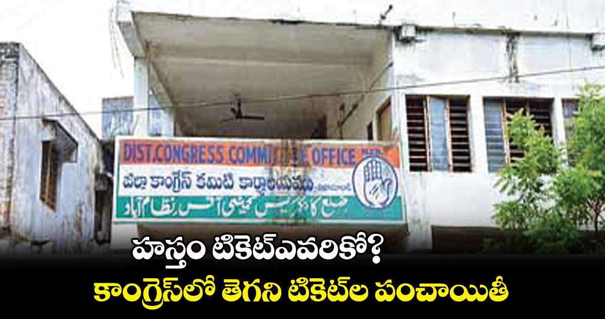 హస్తం టికెట్ఎవరికో?.. కాంగ్రెస్లో తెగని టికెట్ల పంచాయితీ