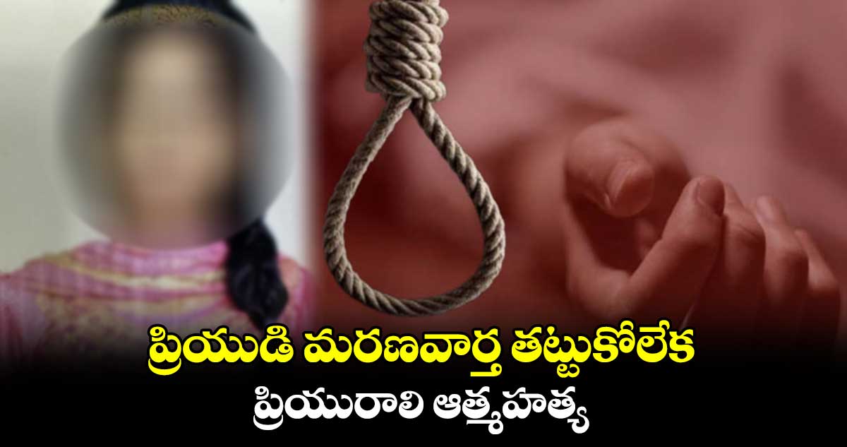 ప్రియుడి మరణవార్త తట్టుకోలేక ప్రియురాలి ఆత్మహత్య