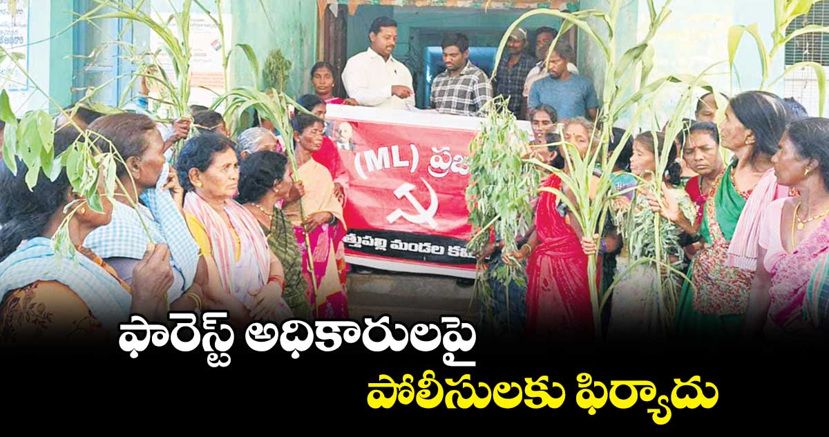 ఫారెస్ట్ అధికారులపై పోలీసులకు ఫిర్యాదు : గిరిజనులు