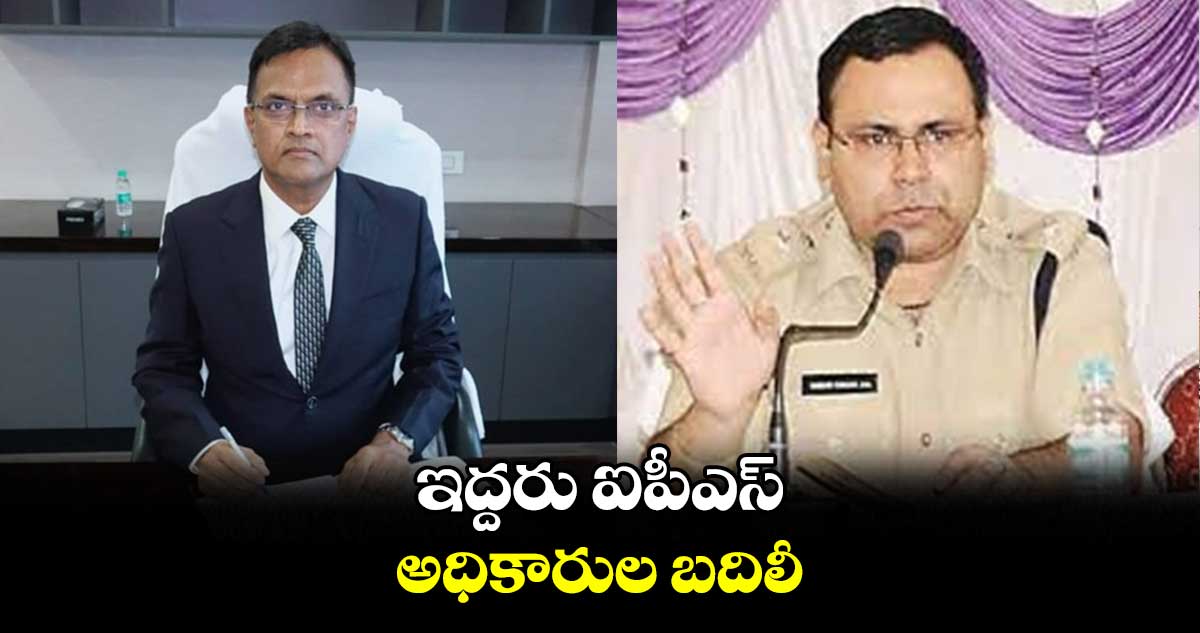 ఇద్దరు ఐపీఎస్ అధికారుల బదిలీ