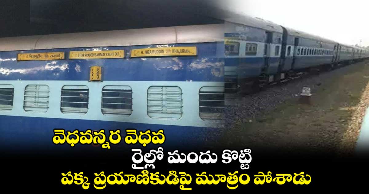 వెధవన్నర వెధవ : రైల్లో మందు కొట్టి.. పక్క ప్రయాణికుడిపై మూత్రం పోశాడు