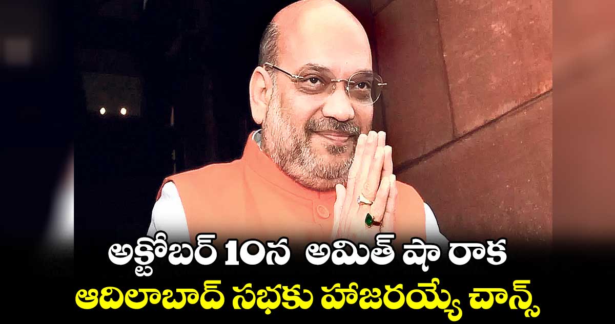 అక్టోబర్ 10న అమిత్ షా రాక.. ఆదిలాబాద్ సభకు హాజరయ్యే చాన్స్