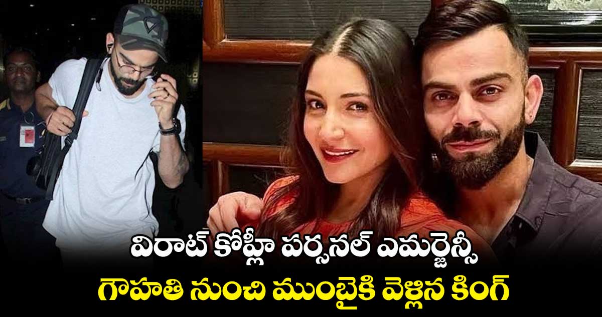 విరాట్ కోహ్లీ  పర్సనల్ ఎమర్జెన్సీ ..గౌహతి నుంచి ముంబైకి వెళ్లిన కింగ్ 