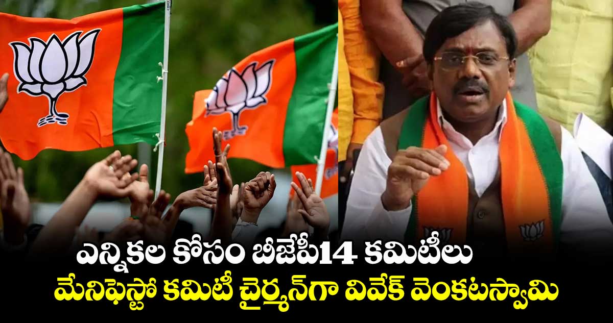 ఎన్నికల కోసం బీజేపీ14 కమిటీలు : మేనిఫెస్టో కమిటీ చైర్మన్⁬గా వివేక్ వెంకటస్వామి