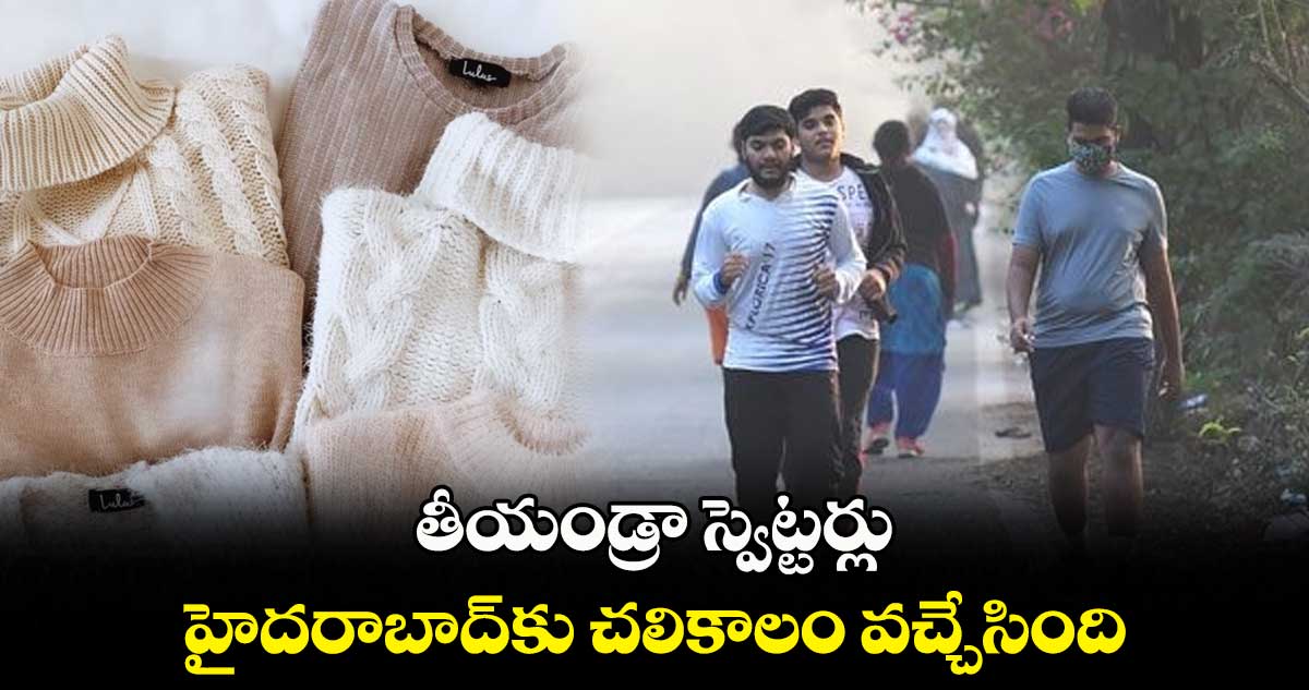 తీయండ్రా స్వెట్టర్లు : హైదరాబాద్⁬కు చలికాలం వచ్చేసింది..