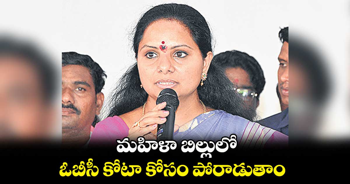 మహిళా బిల్లులో ఓబీసీ కోటా కోసం పోరాడుతాం :   ఎమ్మెల్సీ కవిత