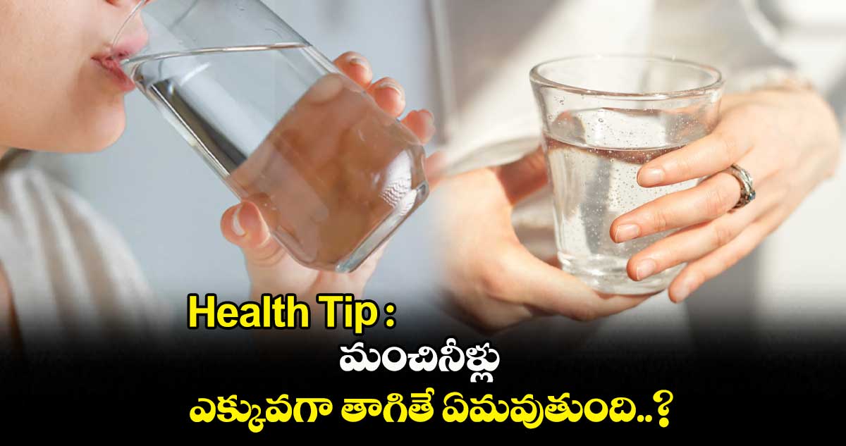 Health Tip : మంచినీళ్లు ఎక్కువగా తాగితే ఏమవుతుంది..?