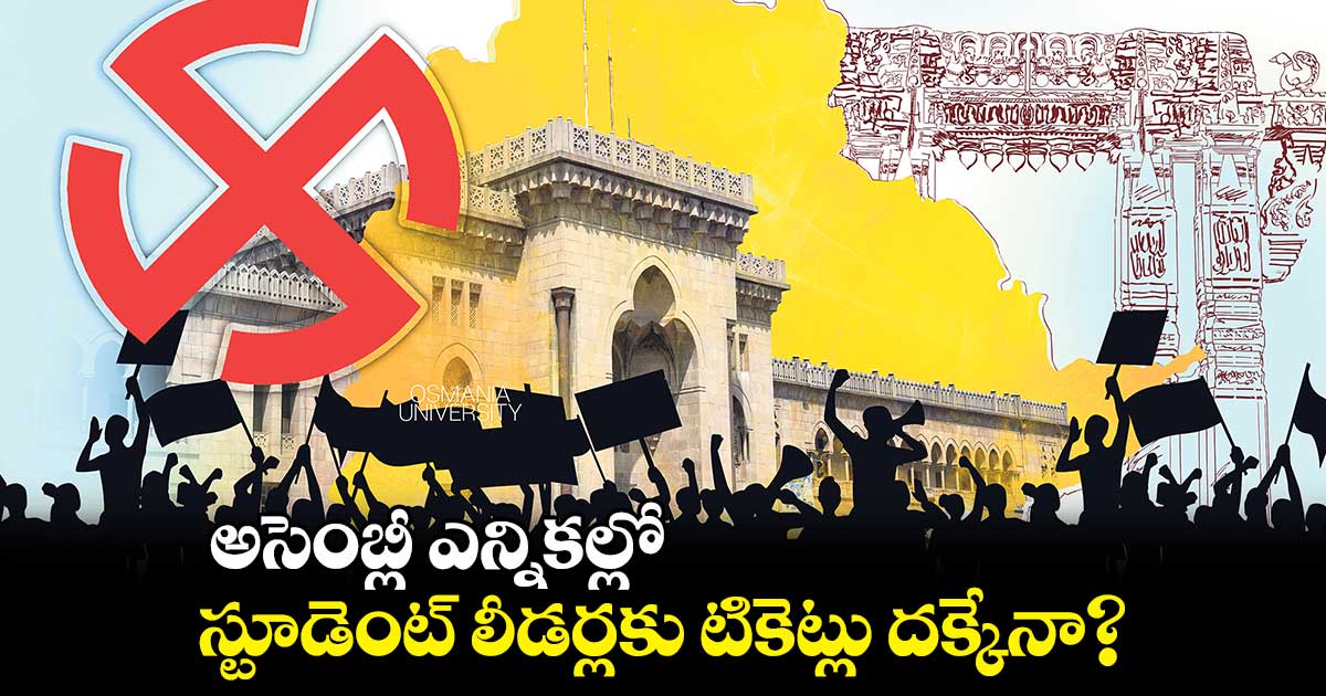 అసెంబ్లీ ఎన్నికల్లో స్టూడెంట్ లీడర్లకు టికెట్లు దక్కేనా?
