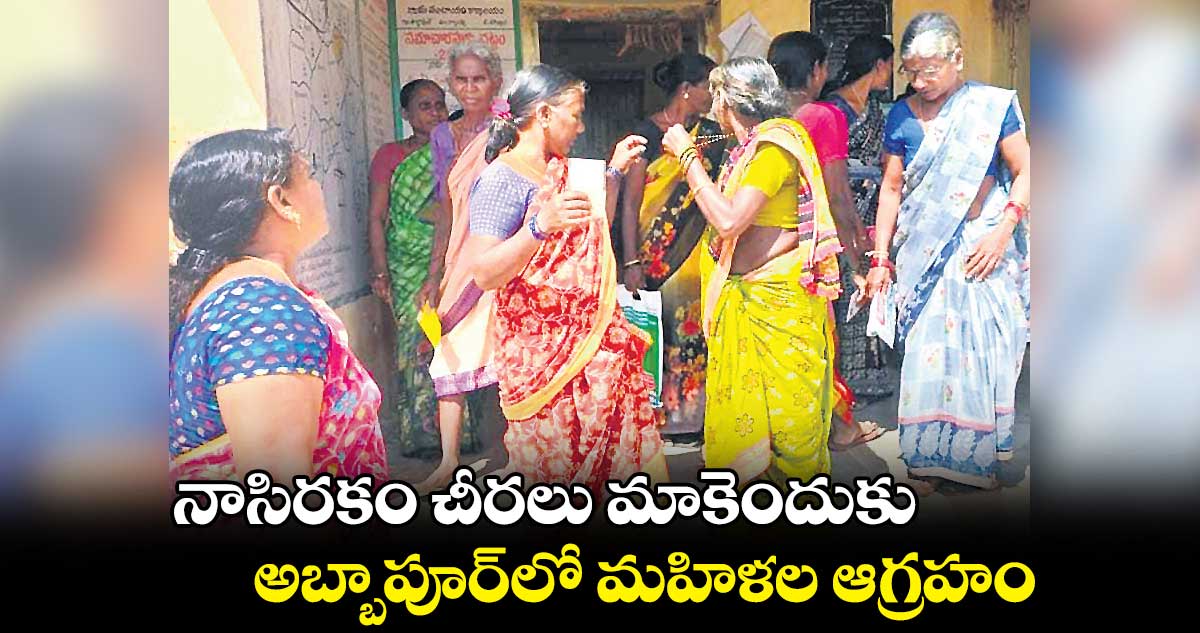 నాసిరకం చీరలు మాకెందుకు .. అబ్బాపూర్లో మహిళల ఆగ్రహం