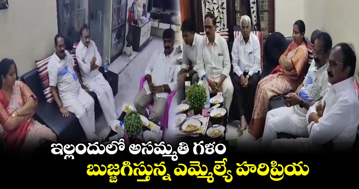 ఇల్లందులో అసమ్మతి గళం.. బుజ్జగిస్తున్న ఎమ్మెల్యే హరిప్రియ