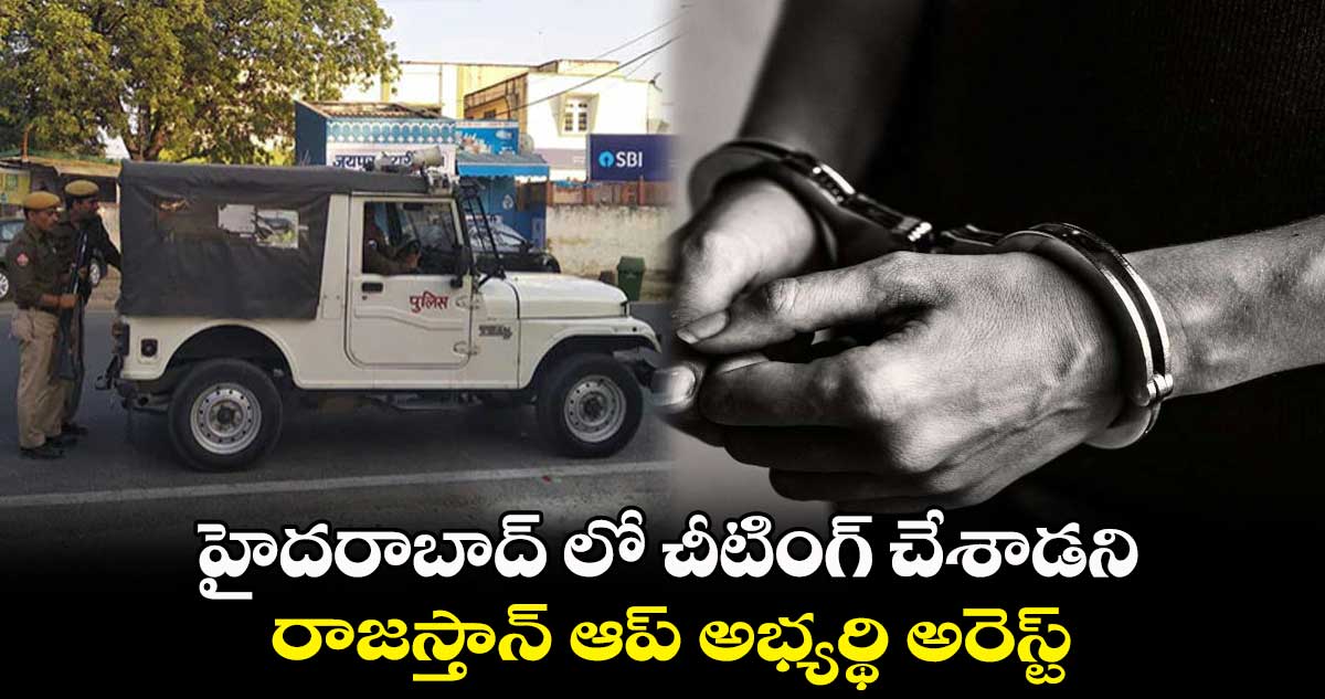 హైదరాబాద్ లో చీటింగ్ చేశాడని.. రాజస్తాన్ ఆప్ అభ్యర్థి అరెస్ట్