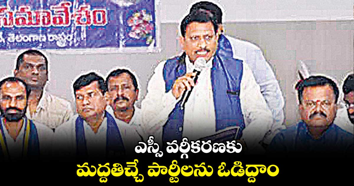 ఎస్సీ వర్గీకరణకు మద్దతిచ్చే పార్టీలను ఓడిద్దాం
