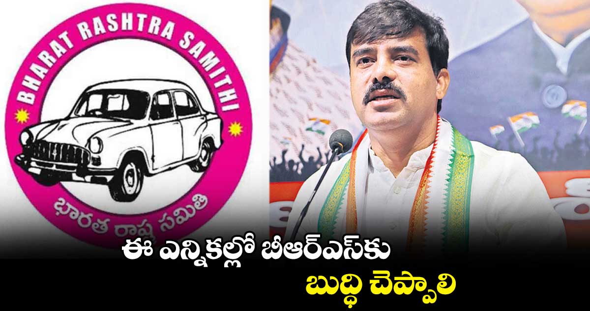 ఈ ఎన్నికల్లో బీఆర్ఎస్కు బుద్ధి చెప్పాలి: ఏఐసీసీ సెక్రటరీ వంశీచంద్ రెడ్డి