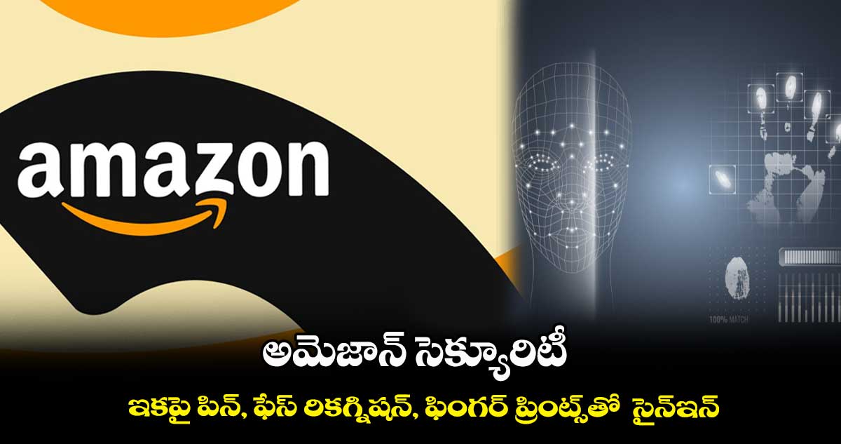 అమెజాన్ సెక్యూరిటీ:  ఇకపై పిన్, ఫేస్ రికగ్నిషన్, ఫింగర్ ప్రింట్స్⁬తో  సైన్⁬ఇన్  