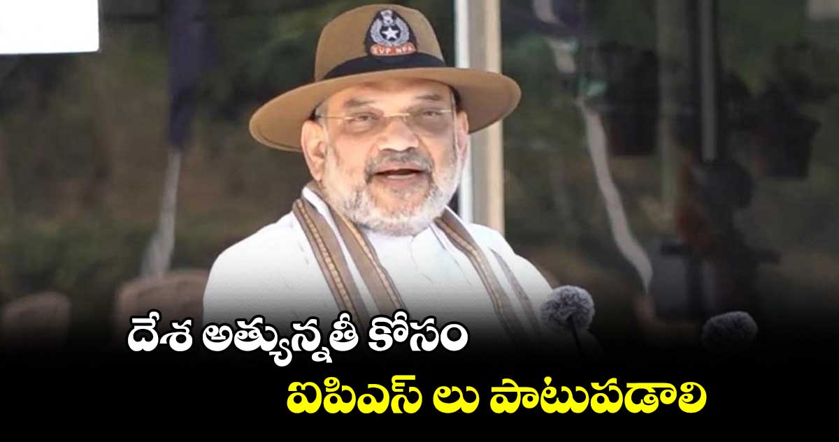 దేశ అత్యున్నతీ కోసం ఐపిఎస్ లు పాటుపడాలి: అమిత్ షా