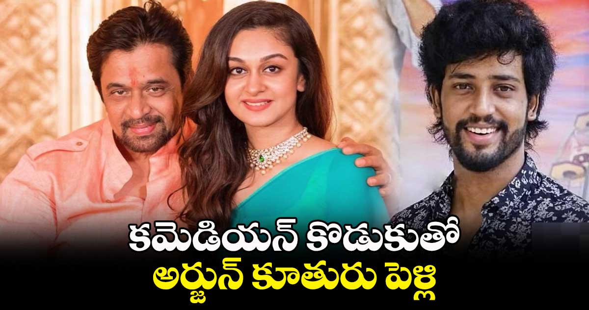 కమెడియన్ కొడుకుతో అర్జున్ కూతురు పెళ్లి