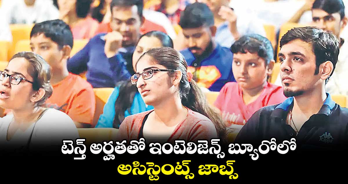 టెన్త్​ అర్హతతో ఇంటెలిజెన్స్ బ్యూరోలో అసిస్టెంట్స్ జాబ్స్